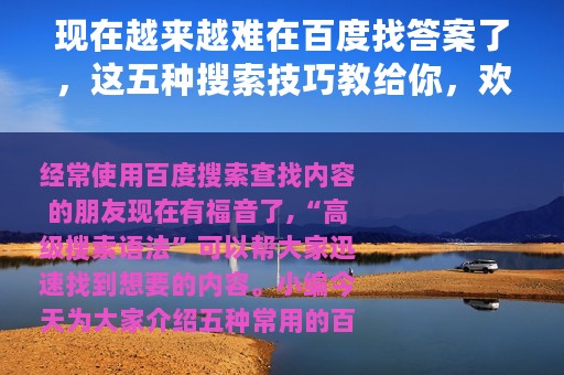 现在越来越难在百度找答案了，这五种搜索技巧教给你，欢迎收藏