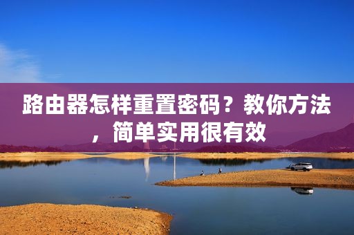 路由器怎样重置密码？教你方法，简单实用很有效