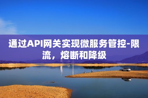 通过API网关实现微服务管控-限流，熔断和降级