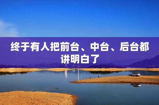终于有人把前台、中台、后台都讲明白了