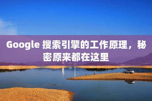 Google 搜索引擎的工作原理，秘密原来都在这里