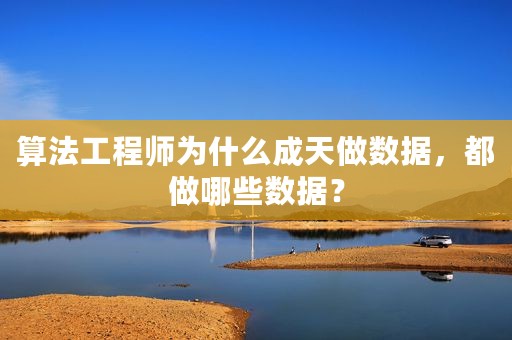 算法工程师为什么成天做数据，都做哪些数据？