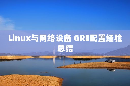Linux与网络设备 GRE配置经验总结