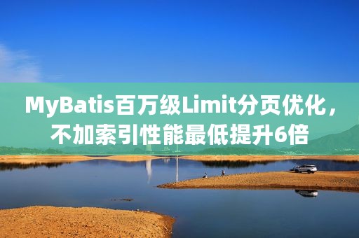 MyBatis百万级Limit分页优化，不加索引性能最低提升6倍