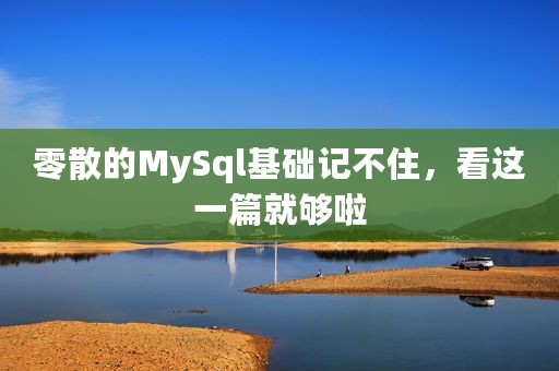零散的MySql基础记不住，看这一篇就够啦