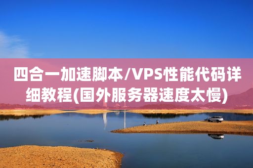 四合一加速脚本/VPS性能代码详细教程(国外服务器速度太慢)
