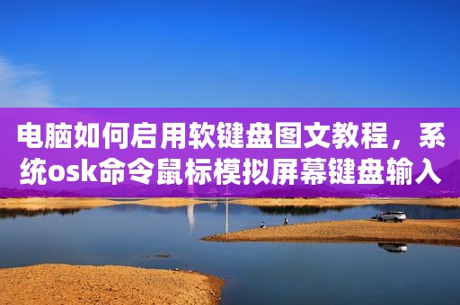 电脑如何启用软键盘图文教程，系统osk命令鼠标模拟屏幕键盘输入