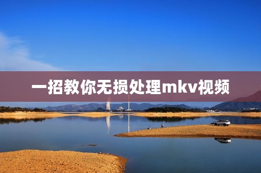 一招教你无损处理mkv视频