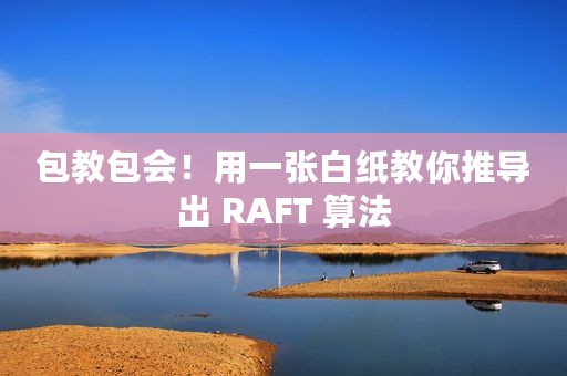 包教包会！用一张白纸教你推导出 RAFT 算法
