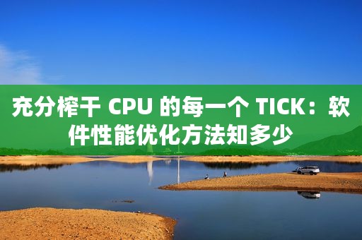 充分榨干 CPU 的每一个 TICK：软件性能优化方法知多少