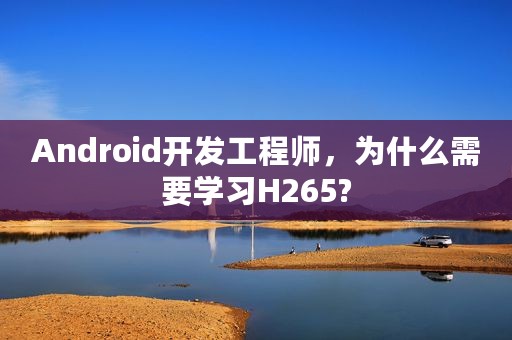 Android开发工程师，为什么需要学习H265?