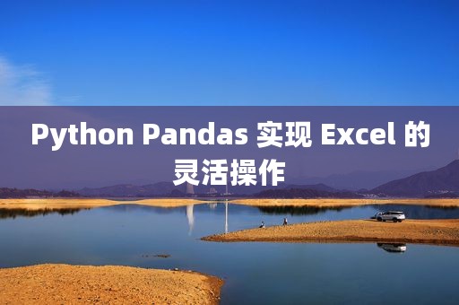 Python Pandas 实现 Excel 的灵活操作