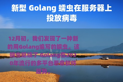 新型 Golang 蠕虫在服务器上投放病毒
