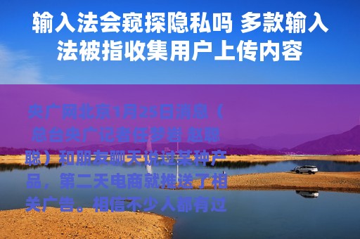 输入法会窥探隐私吗 多款输入法被指收集用户上传内容