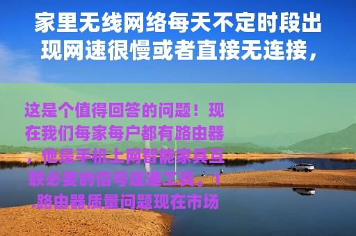 家里无线网络每天不定时段出现网速很慢或者直接无连接，这是怎么回事？