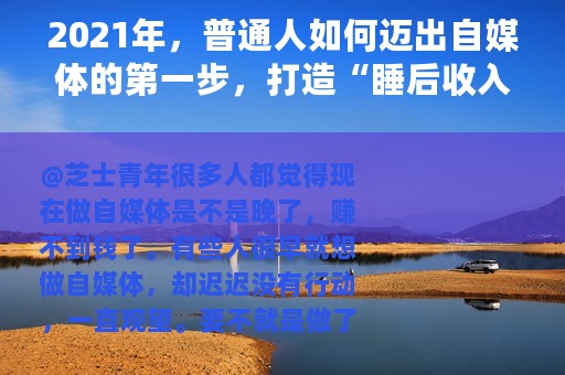 2021年，普通人如何迈出自媒体的第一步，打造“睡后收入”？
