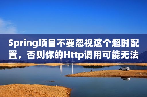 Spring项目不要忽视这个超时配置，否则你的Http调用可能无法结束