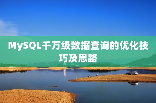 MySQL千万级数据查询的优化技巧及思路