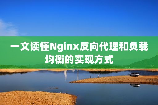一文读懂Nginx反向代理和负载均衡的实现方式