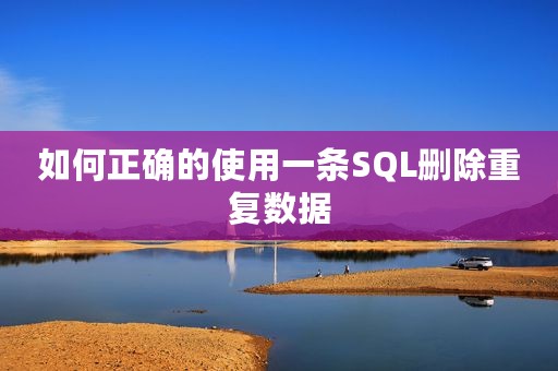 如何正确的使用一条SQL删除重复数据
