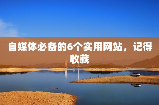 自媒体必备的6个实用网站，记得收藏