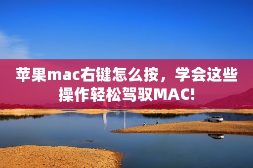 苹果mac右键怎么按，学会这些操作轻松驾驭MAC!