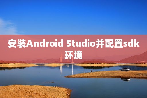安装Android Studio并配置sdk环境