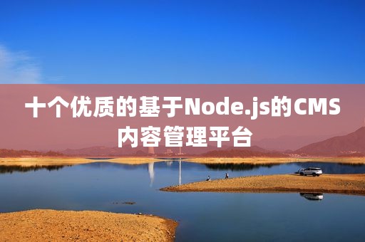 十个优质的基于Node.js的CMS 内容管理平台