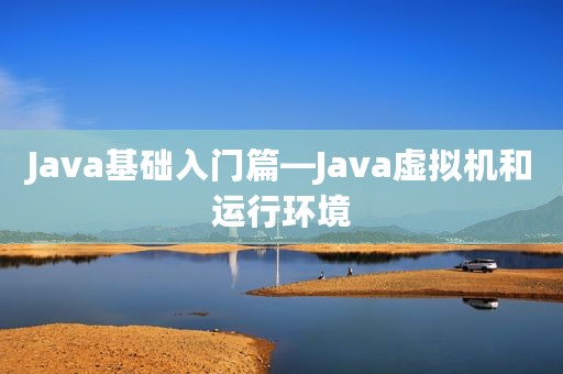 Java基础入门篇—Java虚拟机和运行环境