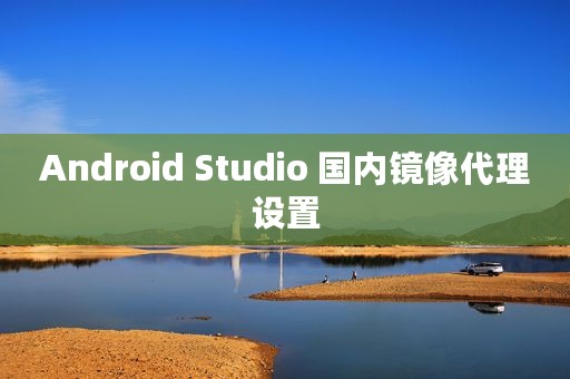 Android Studio 国内镜像代理设置