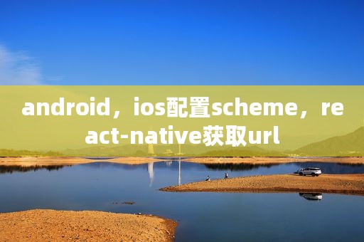 android，ios配置scheme，react-native获取url