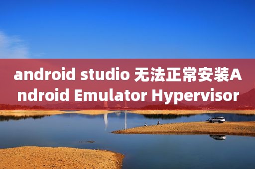 android studio 无法正常安装Android Emulator Hypervisor Driver For AMD Processors