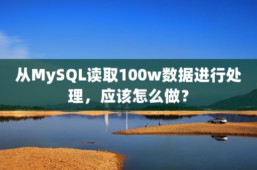从MySQL读取100w数据进行处理，应该怎么做？