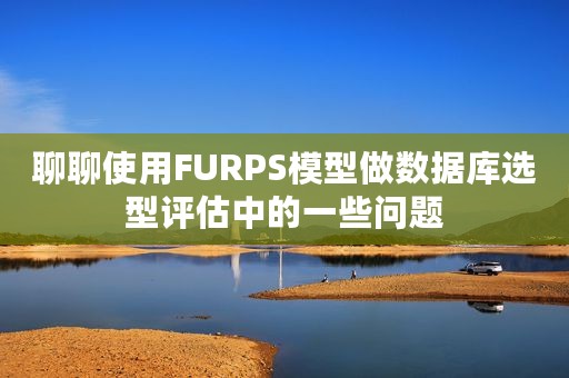 聊聊使用FURPS模型做数据库选型评估中的一些问题