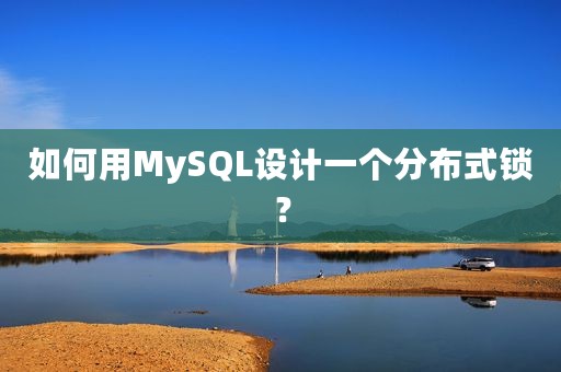 如何用MySQL设计一个分布式锁？