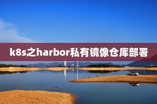 k8s之harbor私有镜像仓库部署