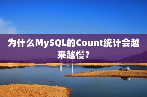 为什么MySQL的Count统计会越来越慢？