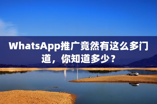 WhatsApp推广竟然有这么多门道，你知道多少？
