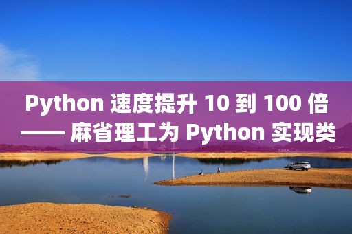 Python 速度提升 10 到 100 倍 —— 麻省理工为 Python 实现类 C 性能