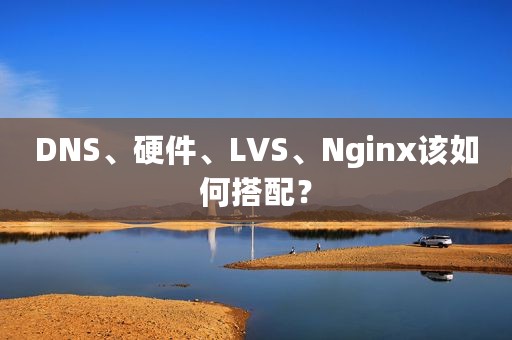 DNS、硬件、LVS、Nginx该如何搭配？