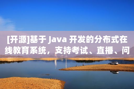 [开源]基于 Java 开发的分布式在线教育系统，支持考试、直播、问答