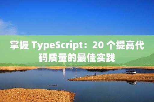掌握 TypeScript：20 个提高代码质量的最佳实践