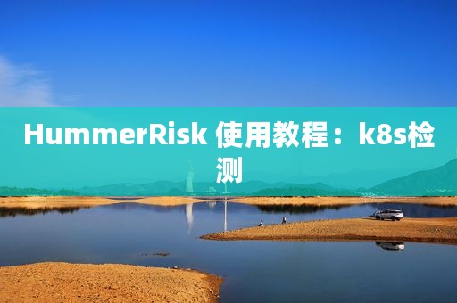 HummerRisk 使用教程：k8s检测