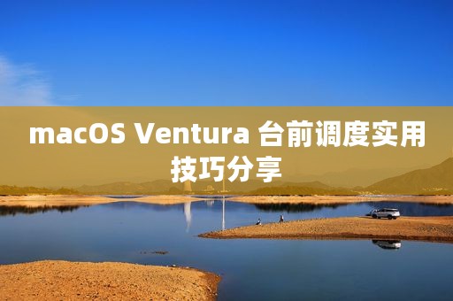 macOS Ventura 台前调度实用技巧分享