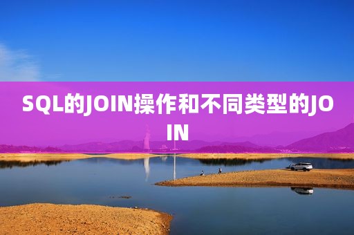 SQL的JOIN操作和不同类型的JOIN