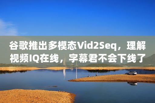 谷歌推出多模态Vid2Seq，理解视频IQ在线，字幕君不会下线了