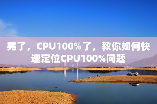 完了，CPU100%了，教你如何快速定位CPU100%问题