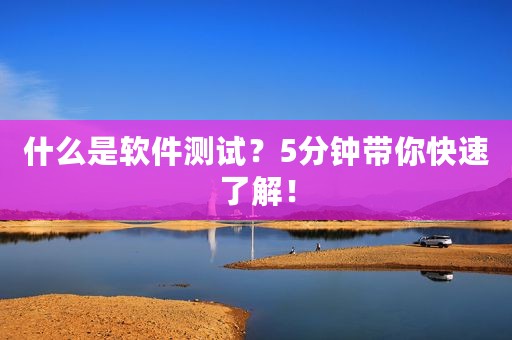 什么是软件测试？5分钟带你快速了解！