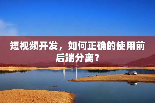 短视频开发，如何正确的使用前后端分离？