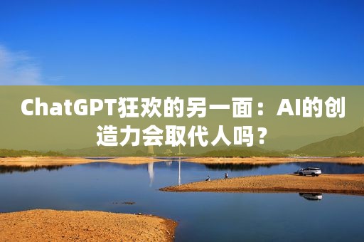 ChatGPT狂欢的另一面：AI的创造力会取代人吗？